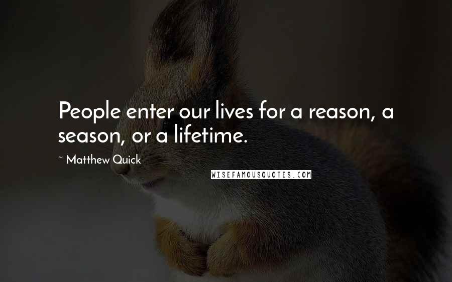 Matthew Quick Quotes: People enter our lives for a reason, a season, or a lifetime.