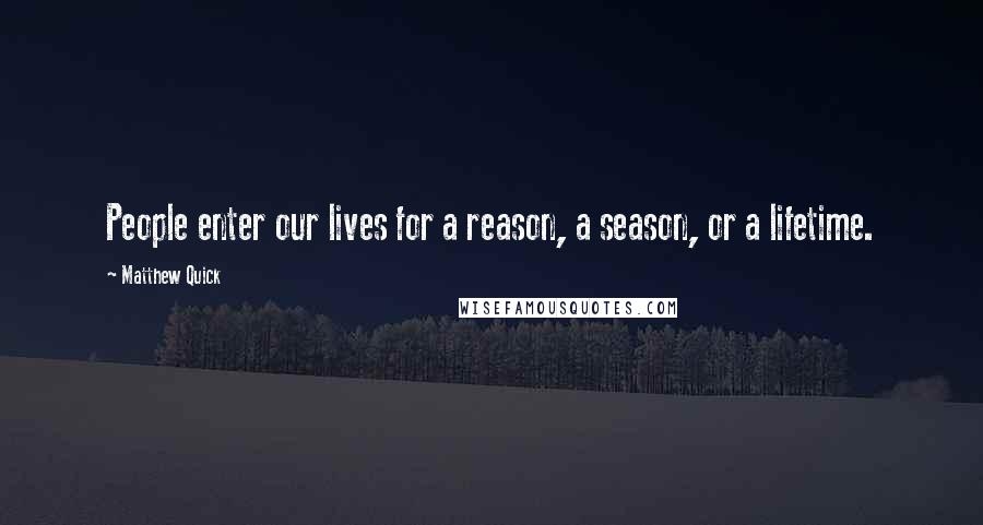 Matthew Quick Quotes: People enter our lives for a reason, a season, or a lifetime.