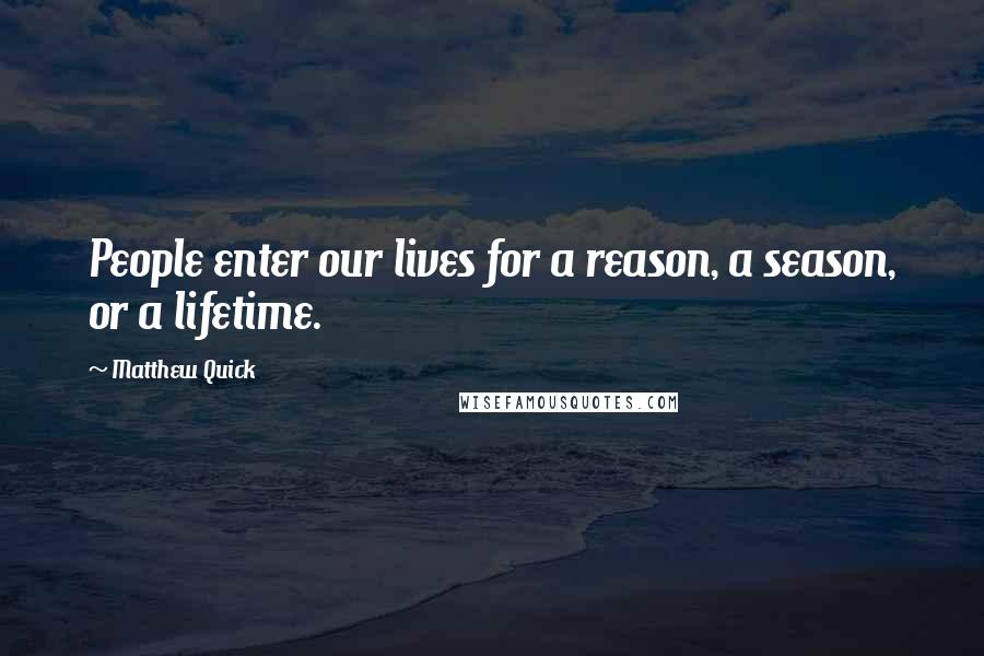 Matthew Quick Quotes: People enter our lives for a reason, a season, or a lifetime.