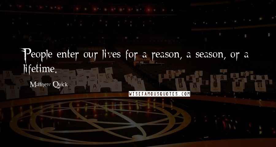 Matthew Quick Quotes: People enter our lives for a reason, a season, or a lifetime.