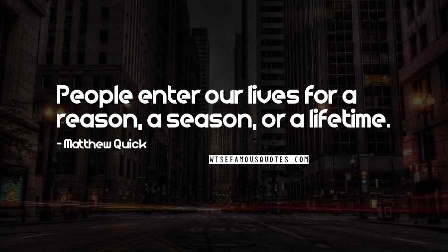 Matthew Quick Quotes: People enter our lives for a reason, a season, or a lifetime.