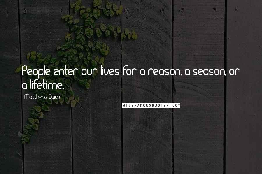 Matthew Quick Quotes: People enter our lives for a reason, a season, or a lifetime.