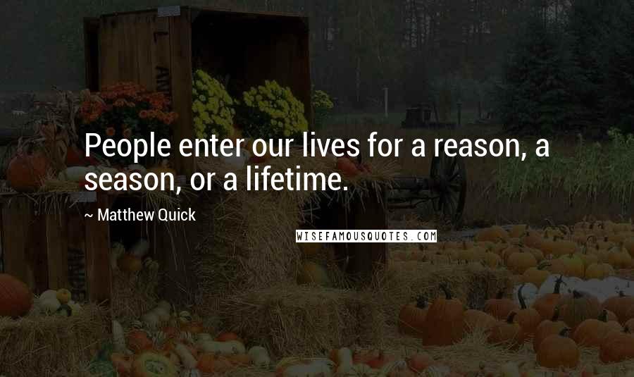 Matthew Quick Quotes: People enter our lives for a reason, a season, or a lifetime.