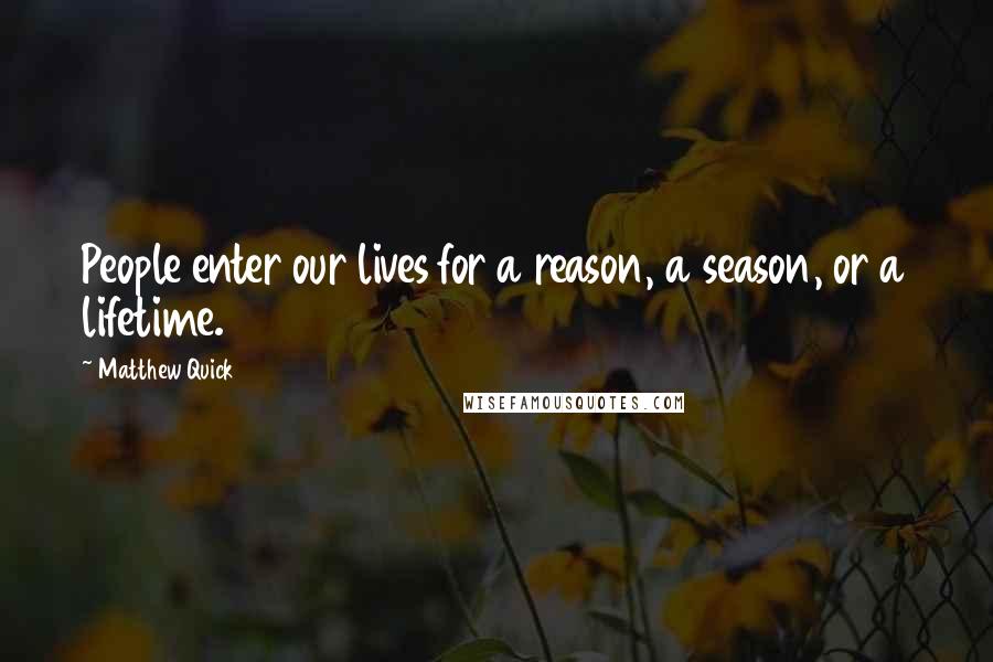 Matthew Quick Quotes: People enter our lives for a reason, a season, or a lifetime.