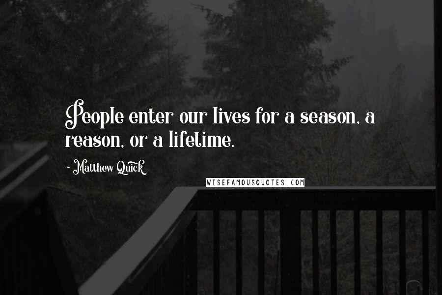 Matthew Quick Quotes: People enter our lives for a season, a reason, or a lifetime.