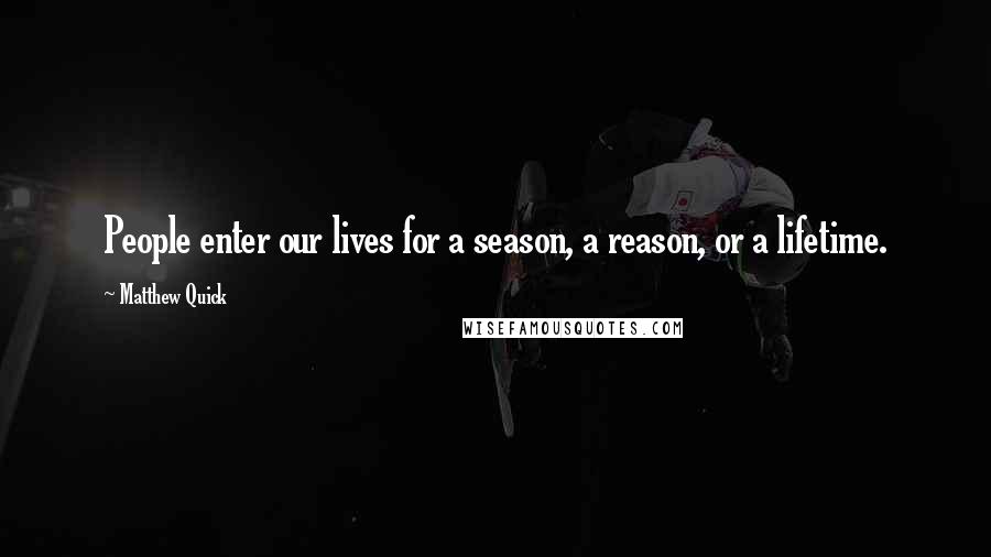 Matthew Quick Quotes: People enter our lives for a season, a reason, or a lifetime.