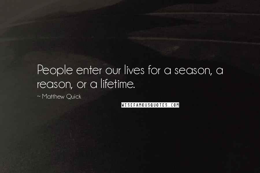 Matthew Quick Quotes: People enter our lives for a season, a reason, or a lifetime.