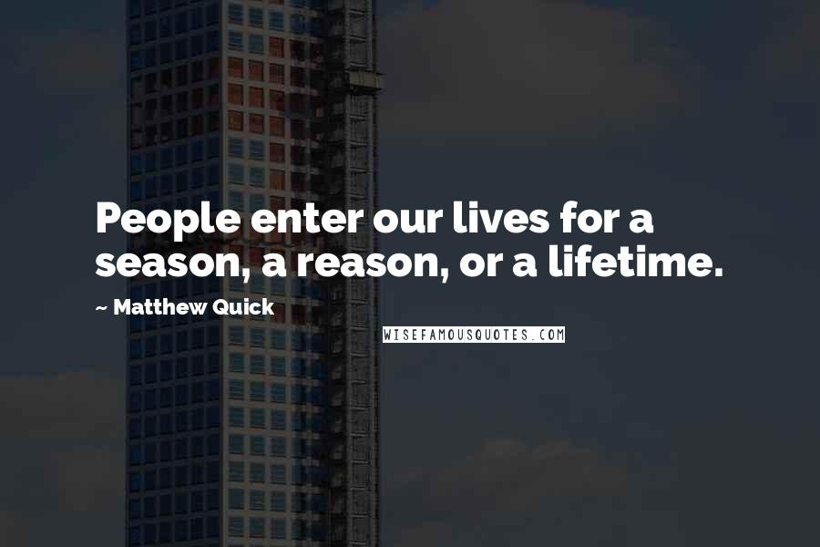 Matthew Quick Quotes: People enter our lives for a season, a reason, or a lifetime.