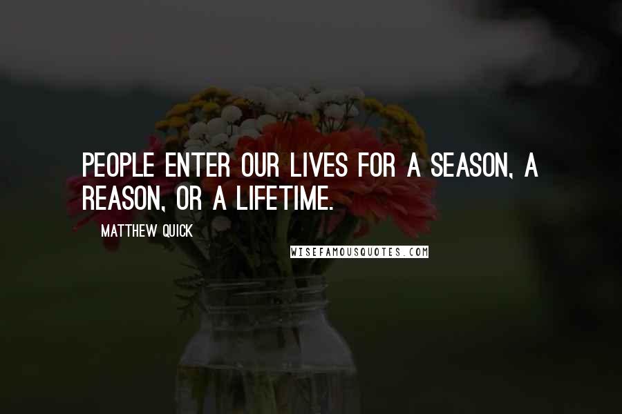 Matthew Quick Quotes: People enter our lives for a season, a reason, or a lifetime.