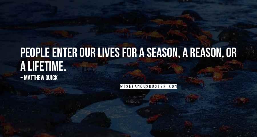 Matthew Quick Quotes: People enter our lives for a season, a reason, or a lifetime.