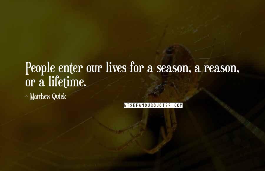 Matthew Quick Quotes: People enter our lives for a season, a reason, or a lifetime.