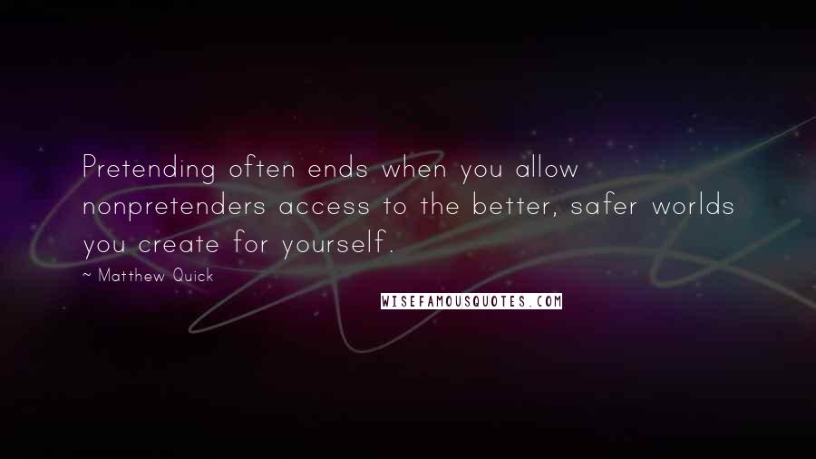 Matthew Quick Quotes: Pretending often ends when you allow nonpretenders access to the better, safer worlds you create for yourself.
