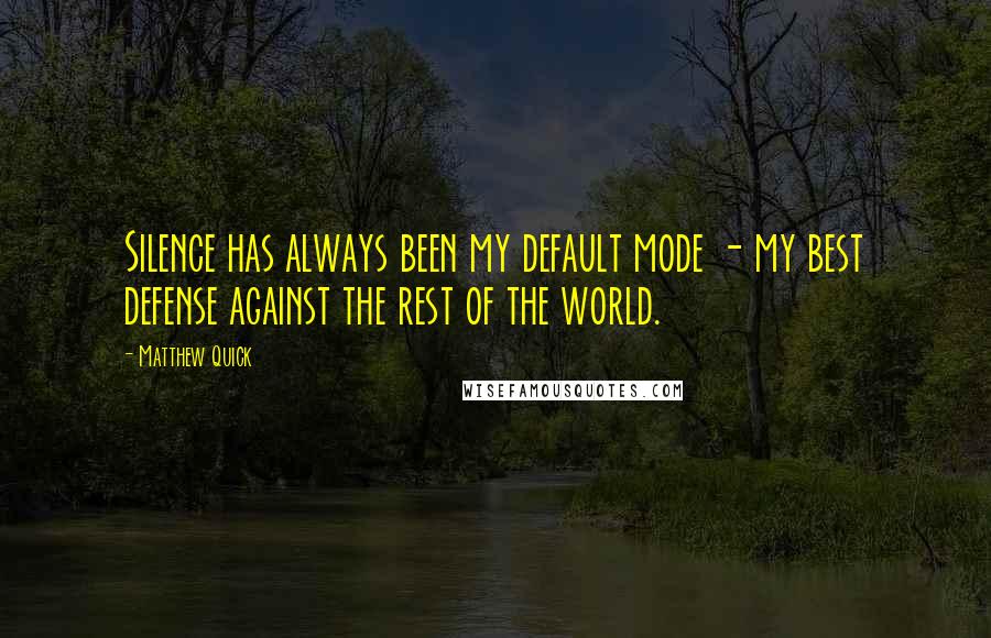 Matthew Quick Quotes: Silence has always been my default mode - my best defense against the rest of the world.