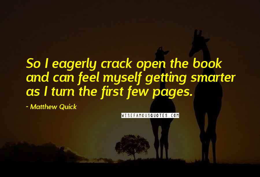 Matthew Quick Quotes: So I eagerly crack open the book and can feel myself getting smarter as I turn the first few pages.