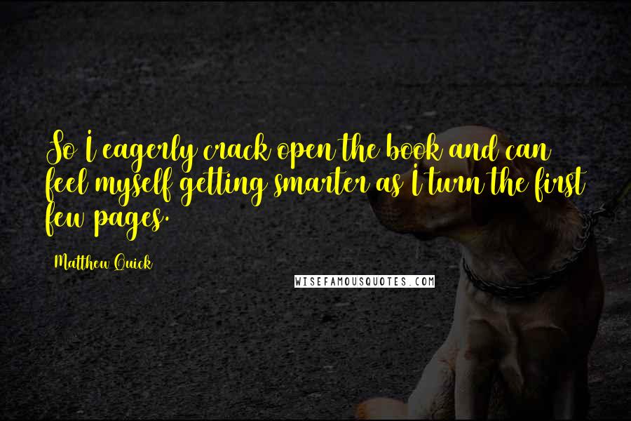 Matthew Quick Quotes: So I eagerly crack open the book and can feel myself getting smarter as I turn the first few pages.