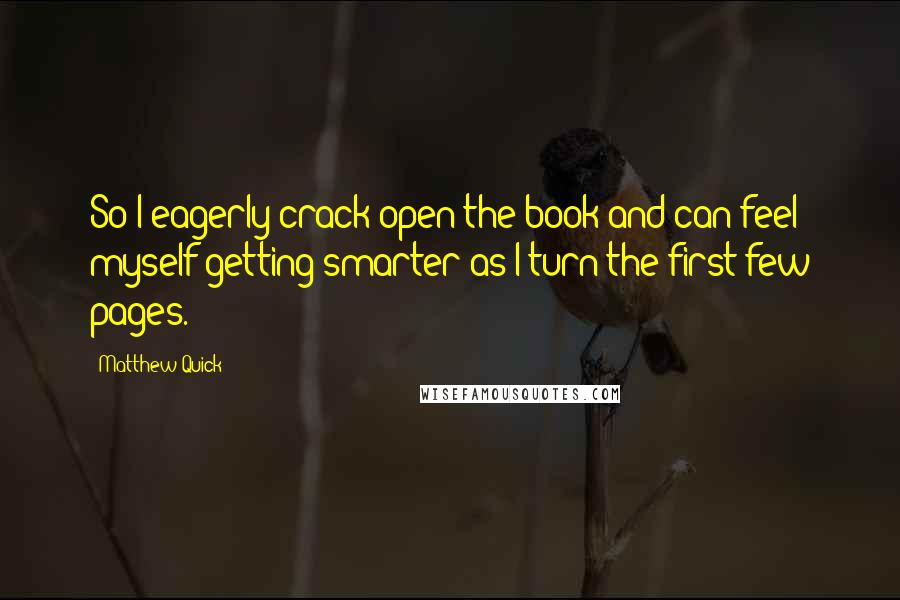 Matthew Quick Quotes: So I eagerly crack open the book and can feel myself getting smarter as I turn the first few pages.