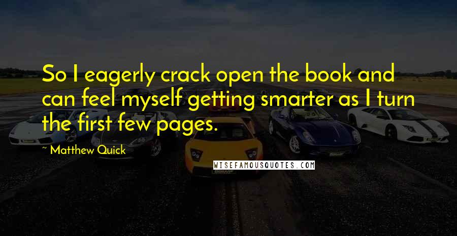 Matthew Quick Quotes: So I eagerly crack open the book and can feel myself getting smarter as I turn the first few pages.