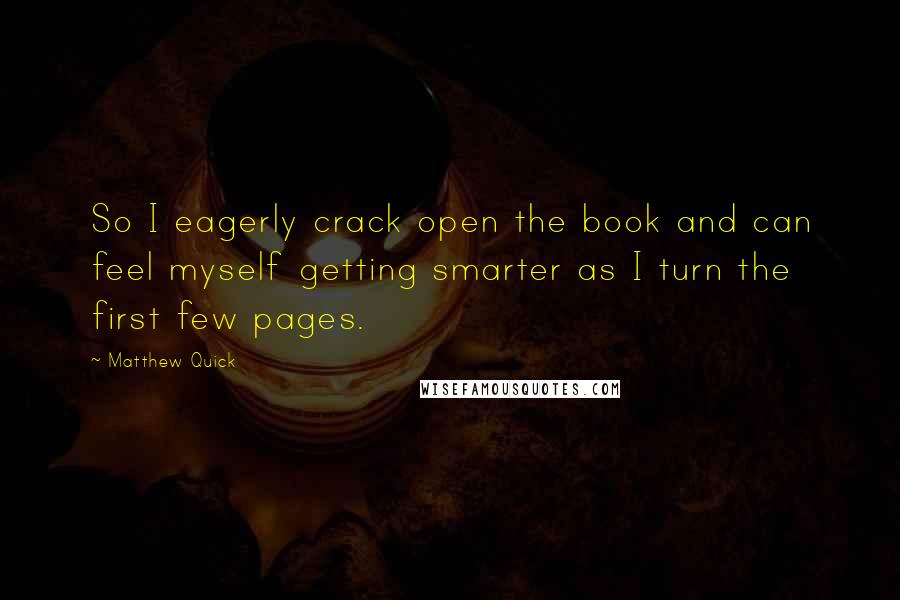 Matthew Quick Quotes: So I eagerly crack open the book and can feel myself getting smarter as I turn the first few pages.