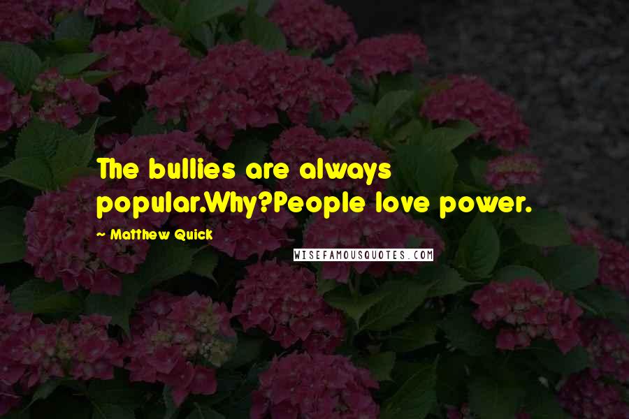 Matthew Quick Quotes: The bullies are always popular.Why?People love power.