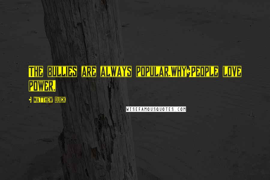 Matthew Quick Quotes: The bullies are always popular.Why?People love power.