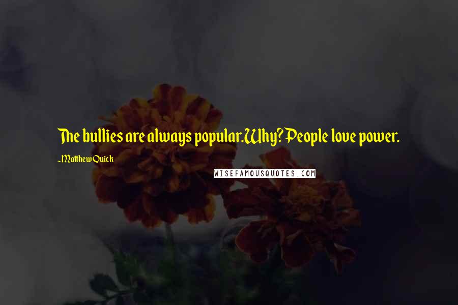 Matthew Quick Quotes: The bullies are always popular.Why?People love power.