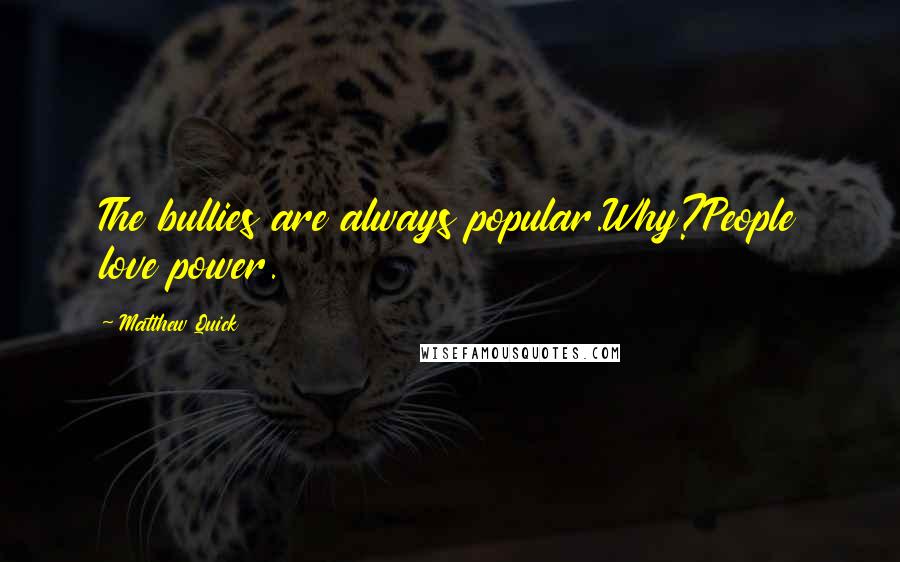 Matthew Quick Quotes: The bullies are always popular.Why?People love power.