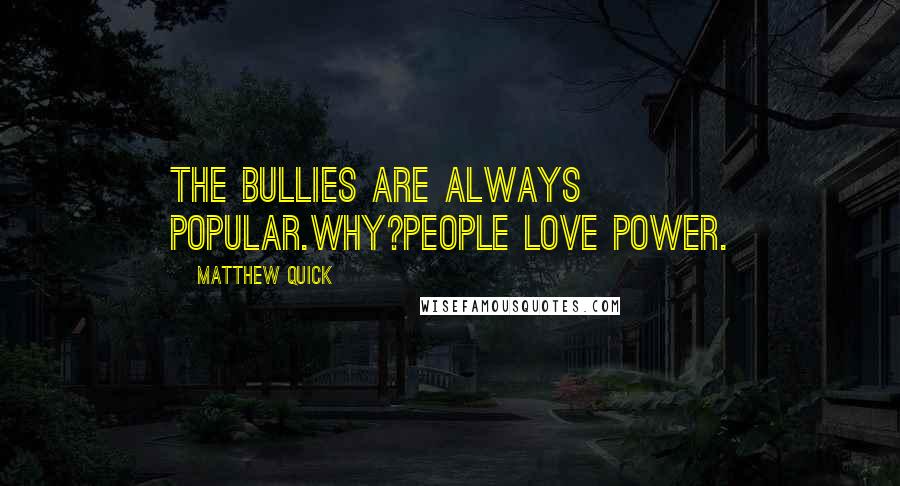 Matthew Quick Quotes: The bullies are always popular.Why?People love power.