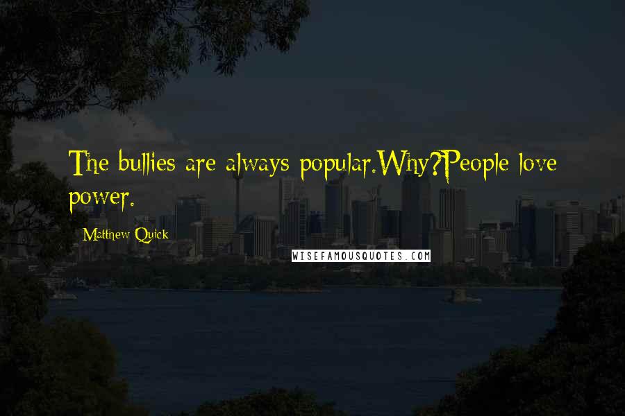 Matthew Quick Quotes: The bullies are always popular.Why?People love power.