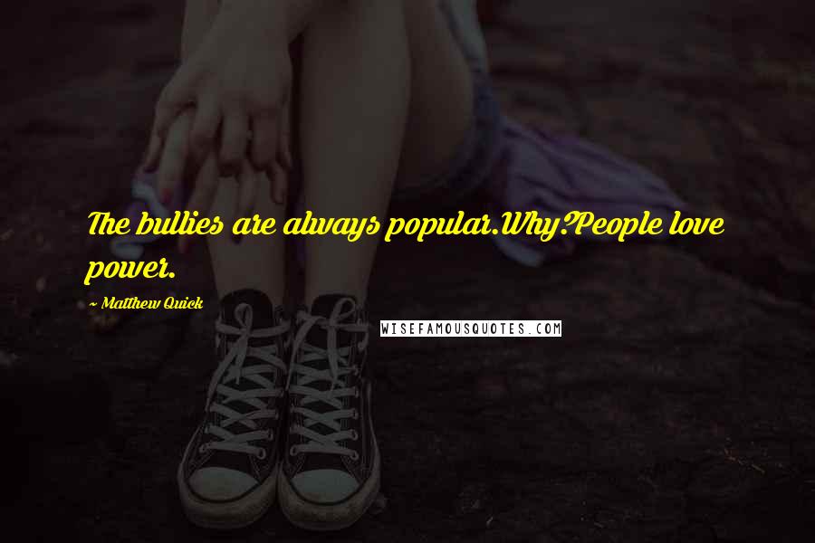 Matthew Quick Quotes: The bullies are always popular.Why?People love power.