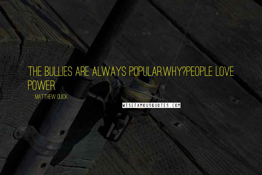 Matthew Quick Quotes: The bullies are always popular.Why?People love power.