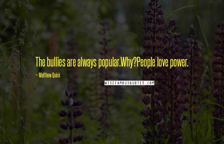 Matthew Quick Quotes: The bullies are always popular.Why?People love power.