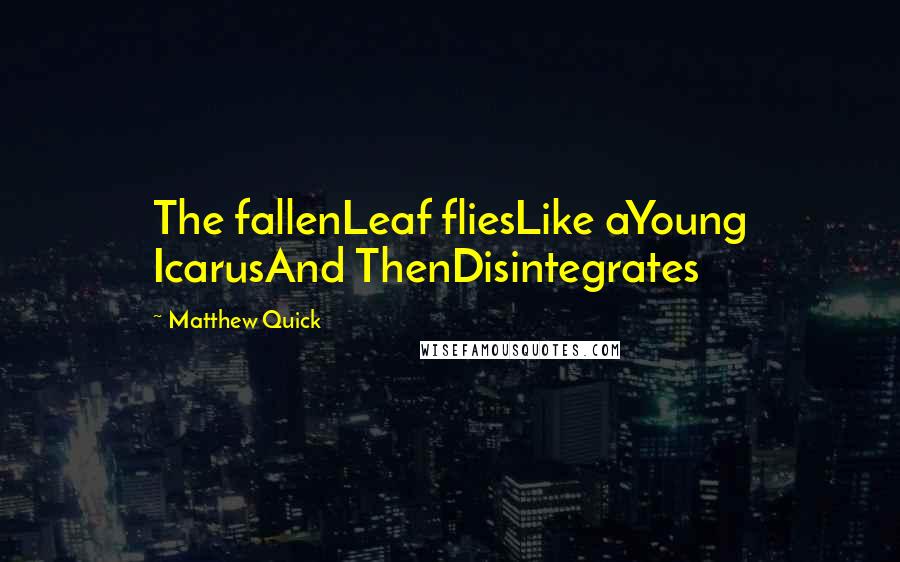 Matthew Quick Quotes: The fallenLeaf fliesLike aYoung IcarusAnd ThenDisintegrates