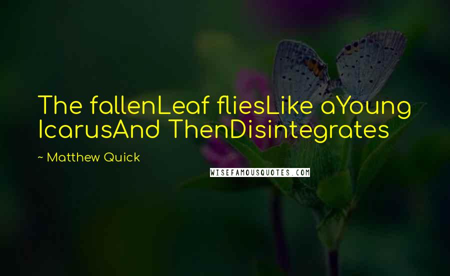 Matthew Quick Quotes: The fallenLeaf fliesLike aYoung IcarusAnd ThenDisintegrates