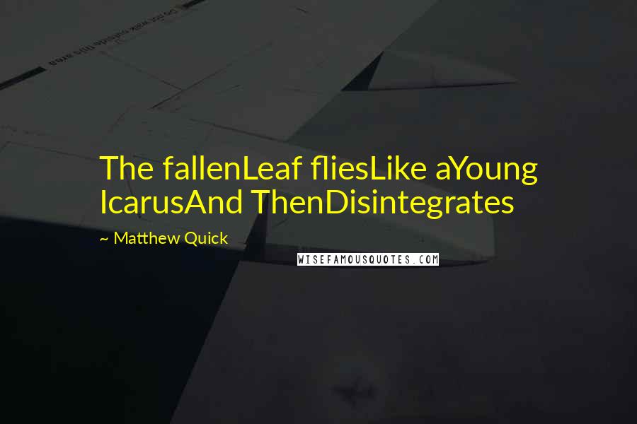 Matthew Quick Quotes: The fallenLeaf fliesLike aYoung IcarusAnd ThenDisintegrates