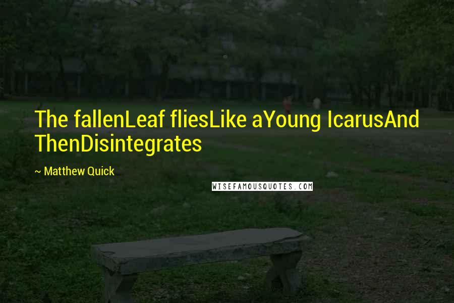 Matthew Quick Quotes: The fallenLeaf fliesLike aYoung IcarusAnd ThenDisintegrates