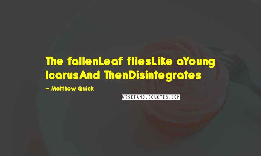 Matthew Quick Quotes: The fallenLeaf fliesLike aYoung IcarusAnd ThenDisintegrates