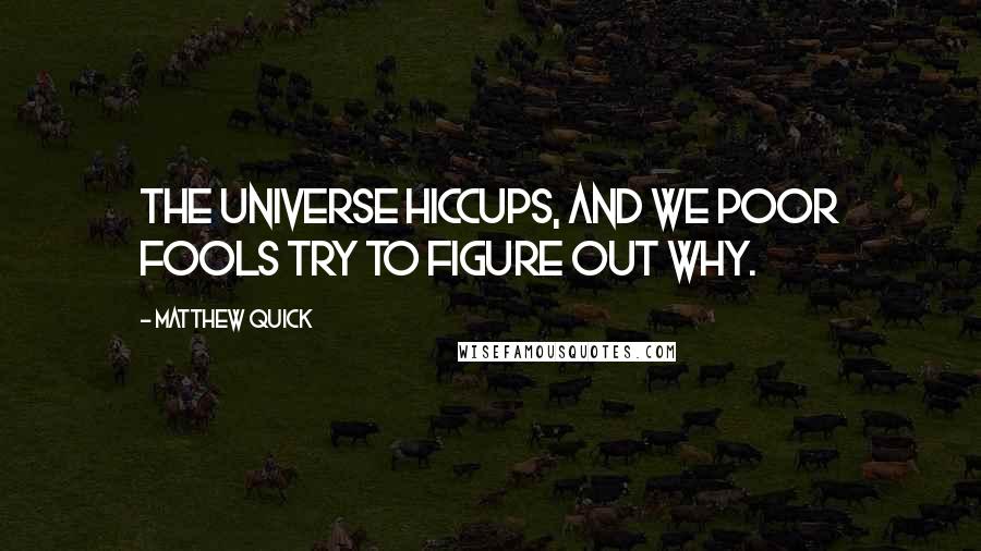 Matthew Quick Quotes: The universe hiccups, and we poor fools try to figure out why.