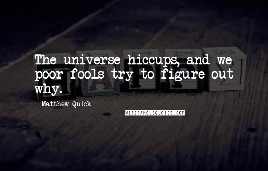 Matthew Quick Quotes: The universe hiccups, and we poor fools try to figure out why.