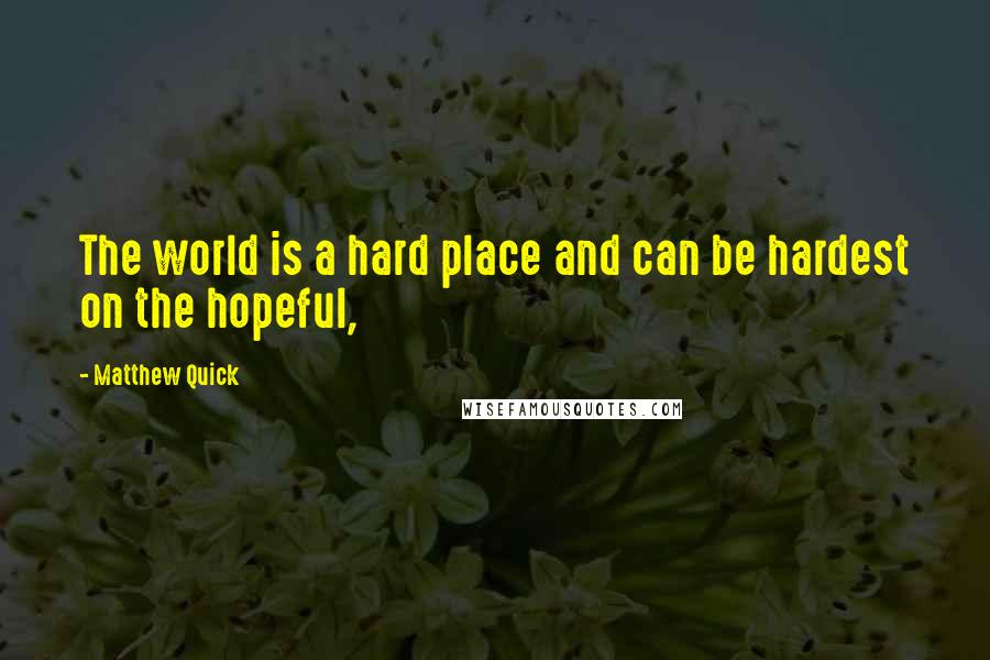 Matthew Quick Quotes: The world is a hard place and can be hardest on the hopeful,