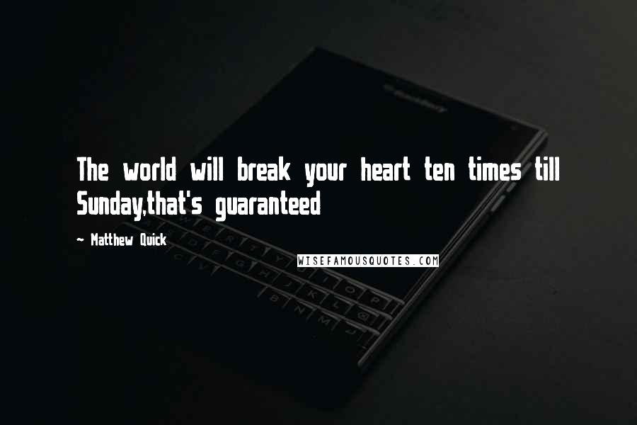 Matthew Quick Quotes: The world will break your heart ten times till Sunday,that's guaranteed