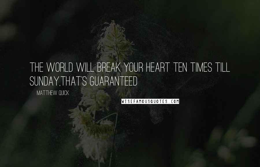 Matthew Quick Quotes: The world will break your heart ten times till Sunday,that's guaranteed