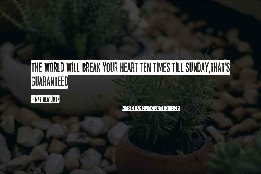 Matthew Quick Quotes: The world will break your heart ten times till Sunday,that's guaranteed