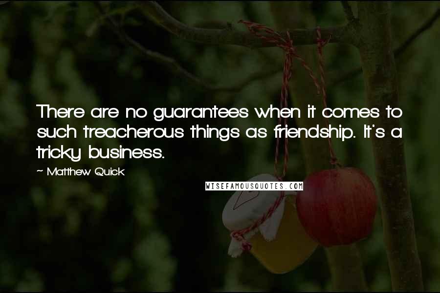 Matthew Quick Quotes: There are no guarantees when it comes to such treacherous things as friendship. It's a tricky business.