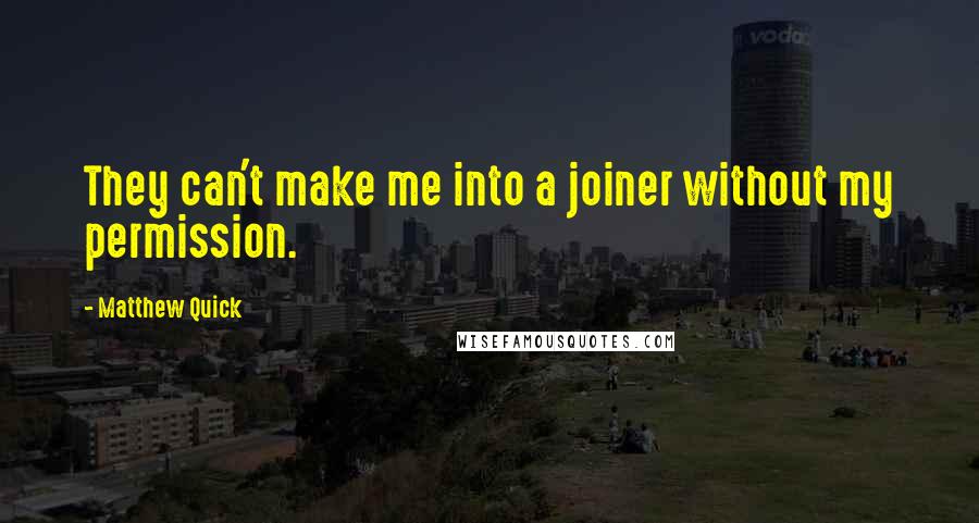 Matthew Quick Quotes: They can't make me into a joiner without my permission.
