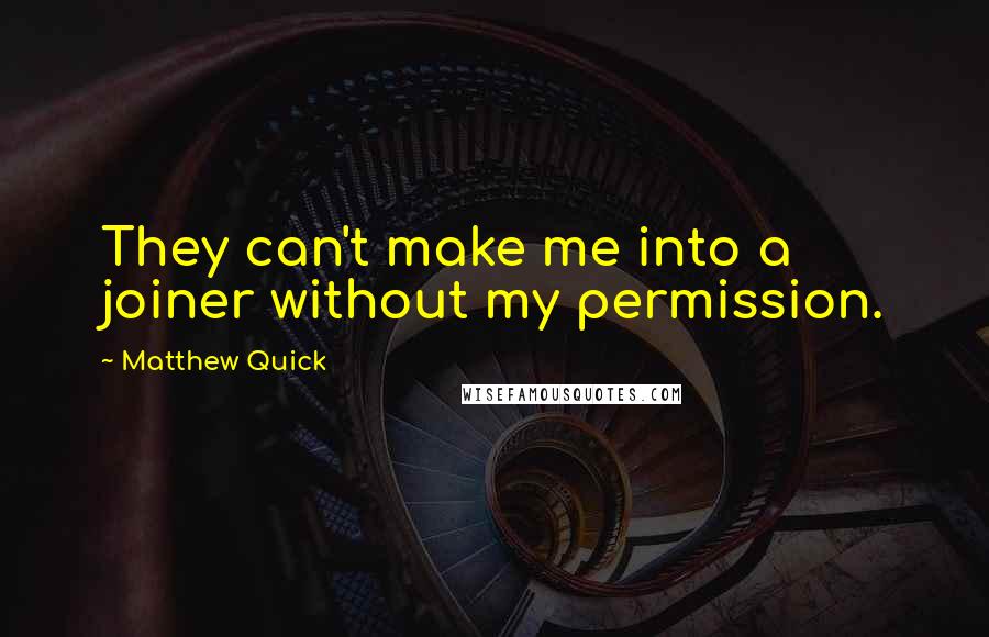 Matthew Quick Quotes: They can't make me into a joiner without my permission.