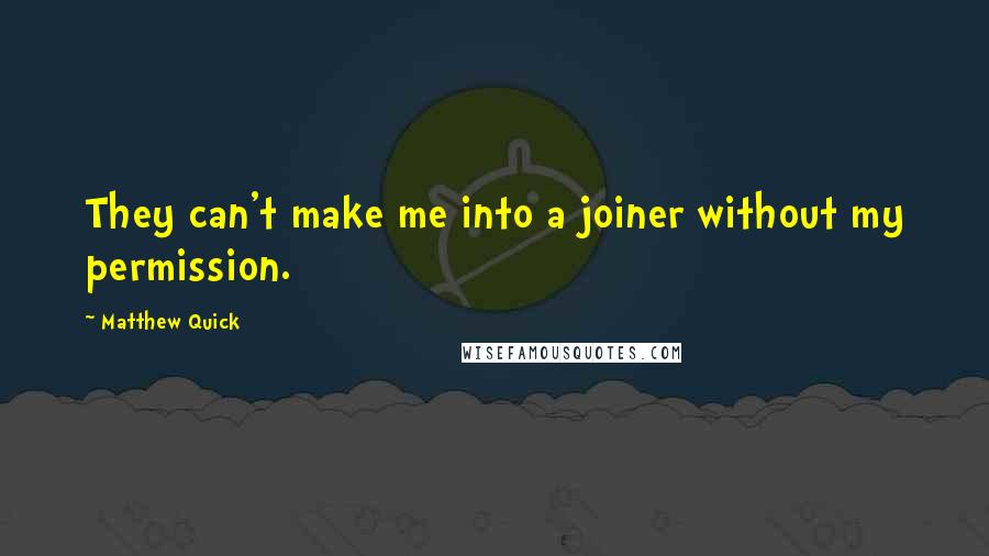 Matthew Quick Quotes: They can't make me into a joiner without my permission.