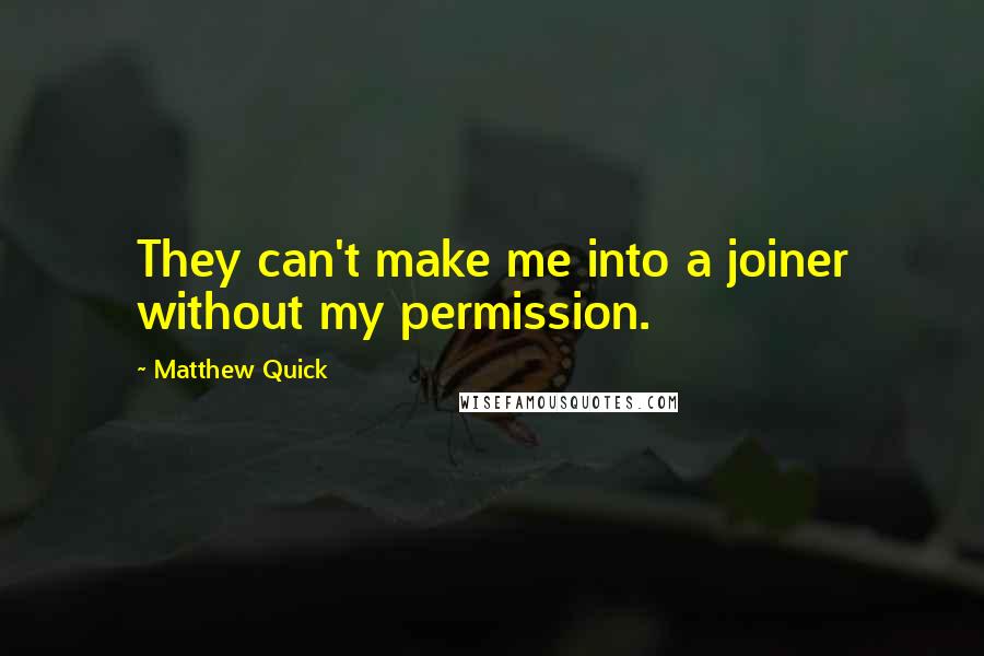 Matthew Quick Quotes: They can't make me into a joiner without my permission.