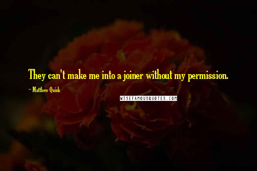 Matthew Quick Quotes: They can't make me into a joiner without my permission.