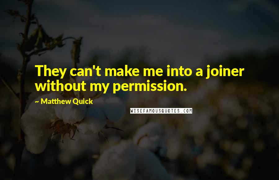 Matthew Quick Quotes: They can't make me into a joiner without my permission.