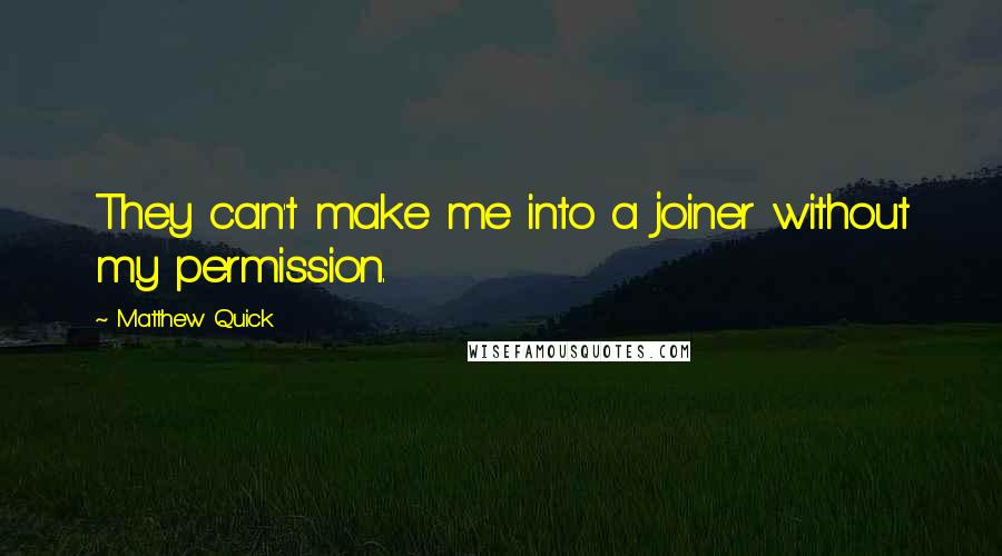 Matthew Quick Quotes: They can't make me into a joiner without my permission.